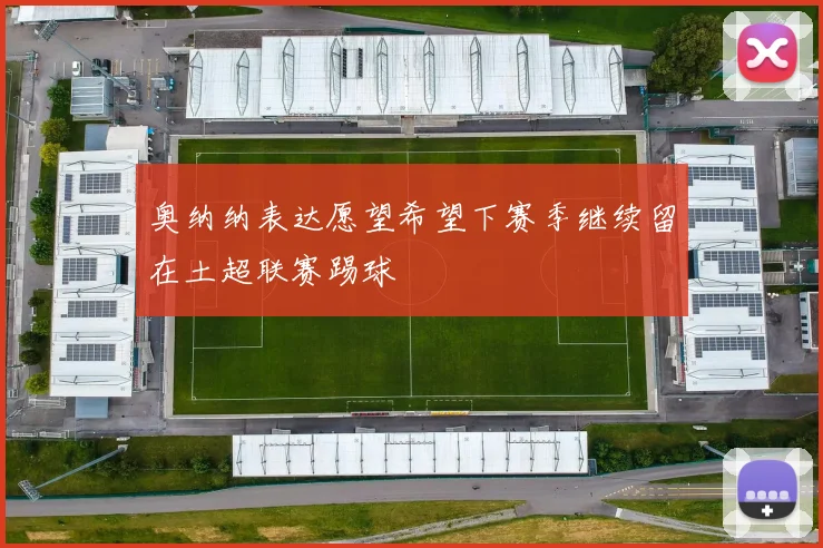 奥纳纳表达愿望希望下赛季继续留在土超联赛踢球