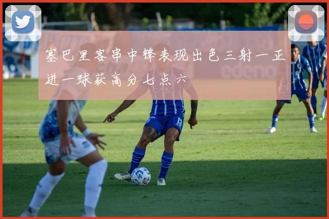 塞巴里客串中锋表现出色三射一正进一球获高分七点六