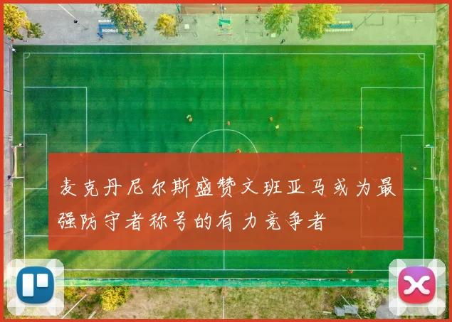 麦克丹尼尔斯盛赞文班亚马或为最强防守者称号的有力竞争者
