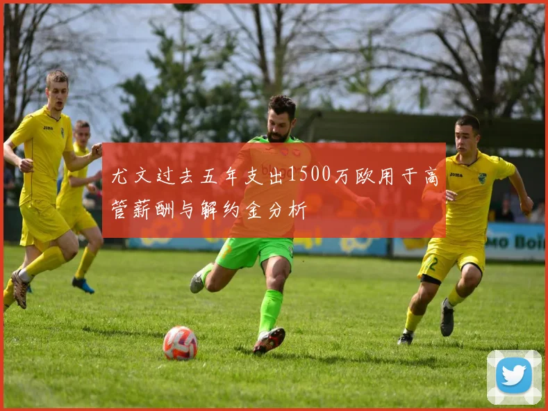 尤文过去五年支出1500万欧用于高管薪酬与解约金分析