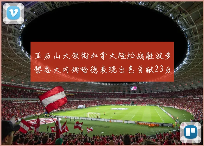 亚历山大领衔加拿大轻松战胜波多黎各大内姆哈德表现出色贡献23分