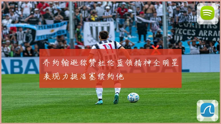 乔约翰逊称赞杜伦蓝领精神全明星表现力挺活塞续约他