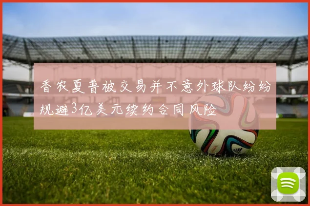香农夏普被交易并不意外球队纷纷规避3亿美元续约合同风险