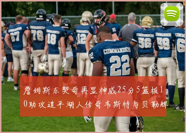 詹姆斯东契奇再显神威25分5篮板10助攻追平湖人传奇韦斯特与贝勒辉煌成就