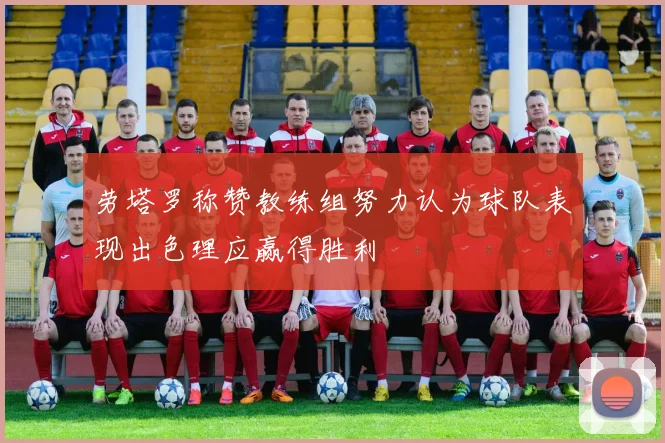劳塔罗称赞教练组努力认为球队表现出色理应赢得胜利