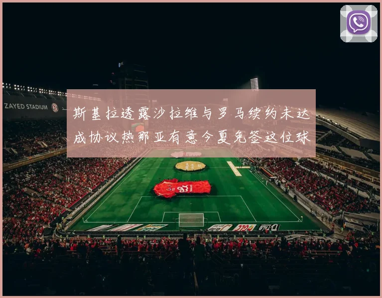 斯基拉透露沙拉维与罗马续约未达成协议热那亚有意今夏免签这位球员
