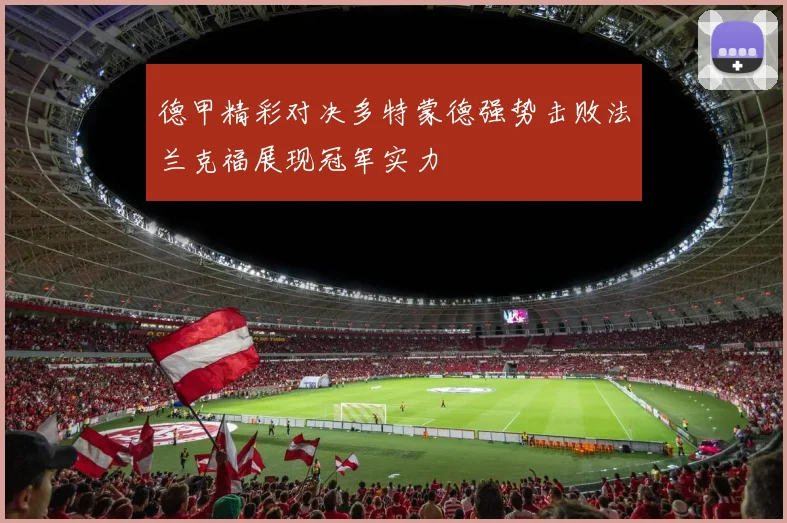 德甲精彩对决多特蒙德强势击败法兰克福展现冠军实力
